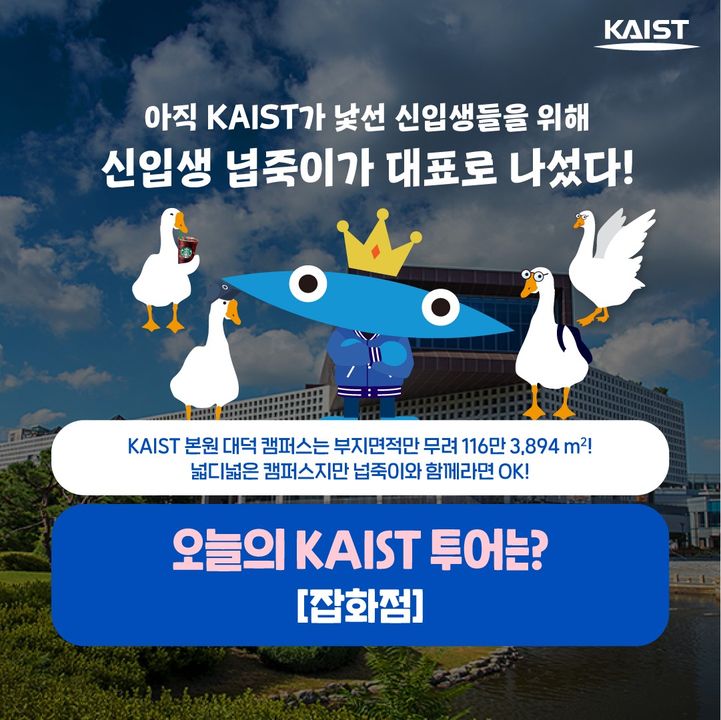💙신입생 넙죽이와 함께하는 KAIST 투어💙\nKAIST 본원 대덕 캠퍼스는 부지면적만 ... 이미지